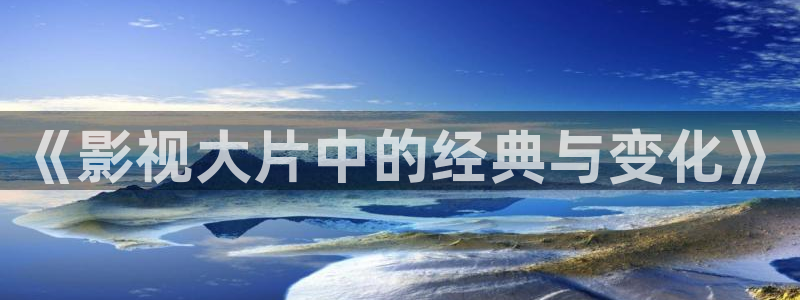 超碰人人青青草：《影视大片中的经典与变化》