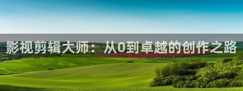 亚洲人人妻人人澡人人爽影院：影视剪辑大师：从0到卓越的创作之路
