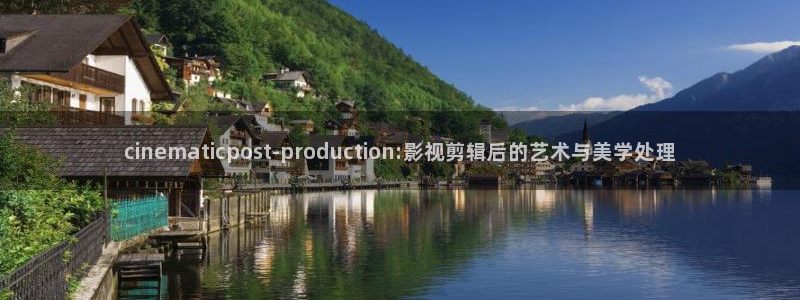 97人人超碰：cinematicpost-production:影视剪辑后的艺术与美学处理