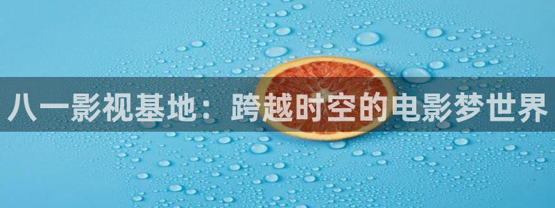 人人在线视频97：八一影视基地：跨越时空的电影梦世界